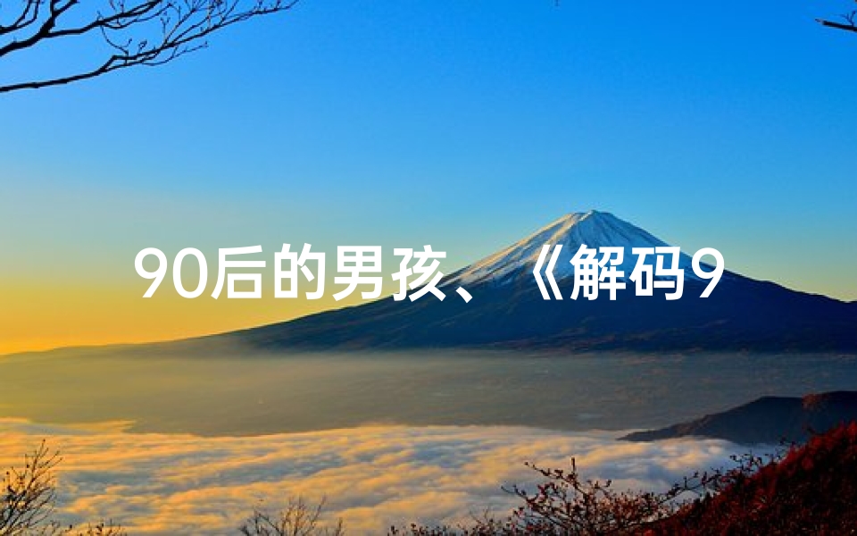 90后的男孩、《解码90后男孩:八字命理揭秘人生轨迹》-海瑞算卦网
