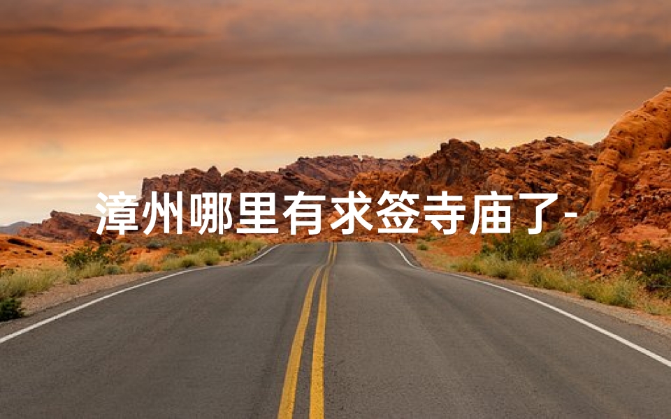 漳州哪里有求签寺庙了-漳州求签寺庙盘点:祈福圣地大揭秘