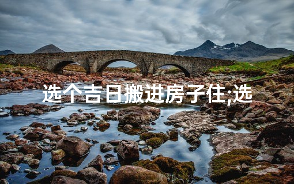 选个吉日搬进房子住;选个吉日搬家