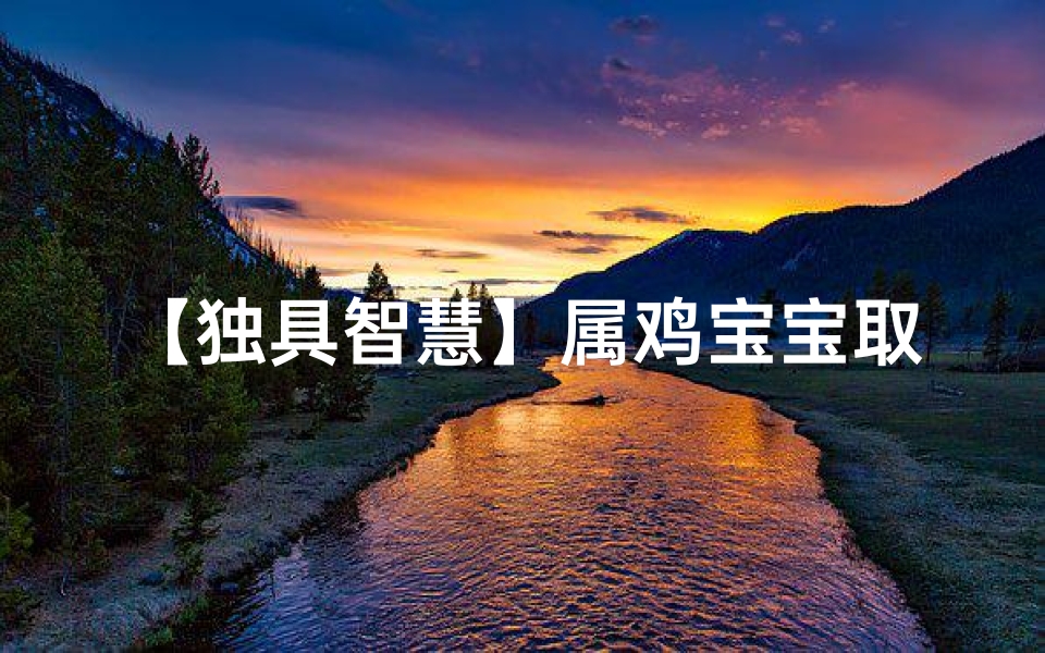 【独具智慧】属鸡宝宝取名攻略拿高分必看!