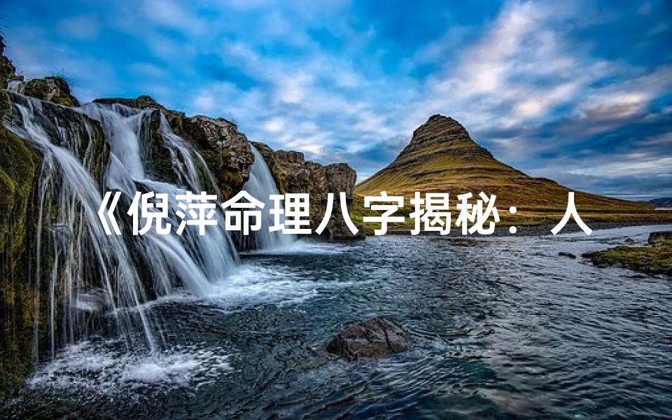 《倪萍命理八字揭秘:人生运势深度解析》