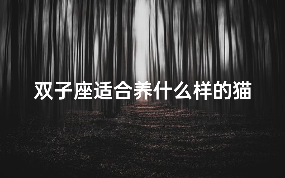 双子座适合养什么样的猫咪;双子座女生养博美狗合适吗?