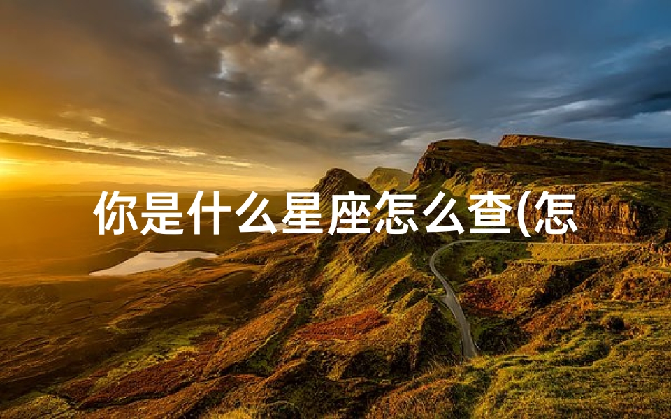 你是什么星座怎么查(怎么查自己的星座)
