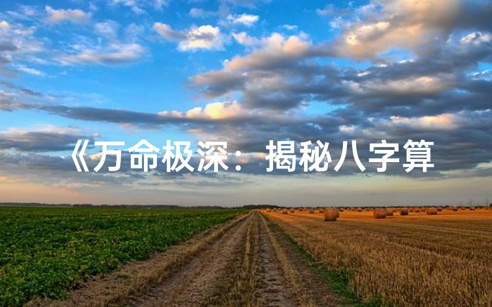 《万命极深:揭秘八字算命之奥秘》