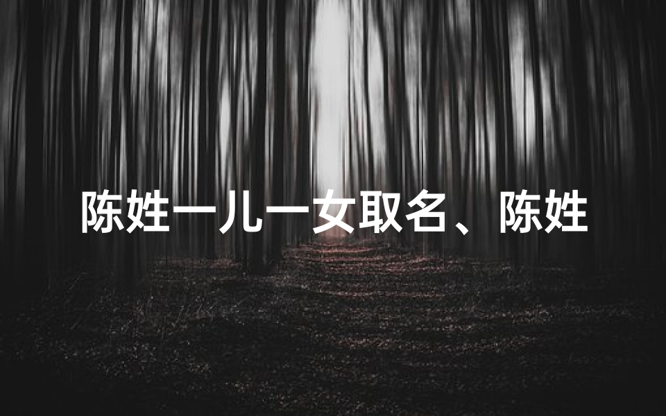 陈姓一儿一女取名、陈姓女宝宝一字旁名字:婉如花影,婉约清新