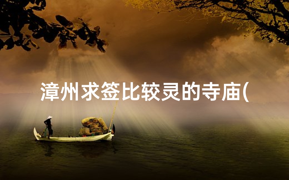 漳州求签比较灵的寺庙(漳州神秘求签:灵验寺庙揭秘之旅)