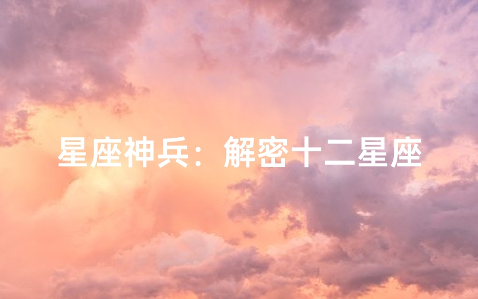 星座神兵:解密十二星座的专属武器与背后故事