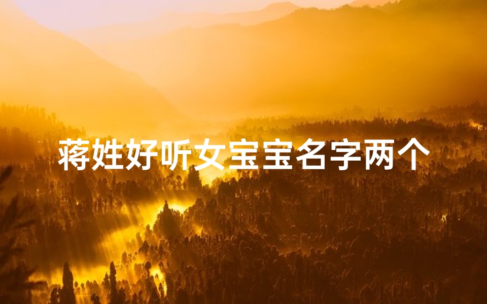 蒋姓好听女宝宝名字两个字,蒋氏佳人,温柔如水——蒋婉儿,婉约清新的宝宝名字