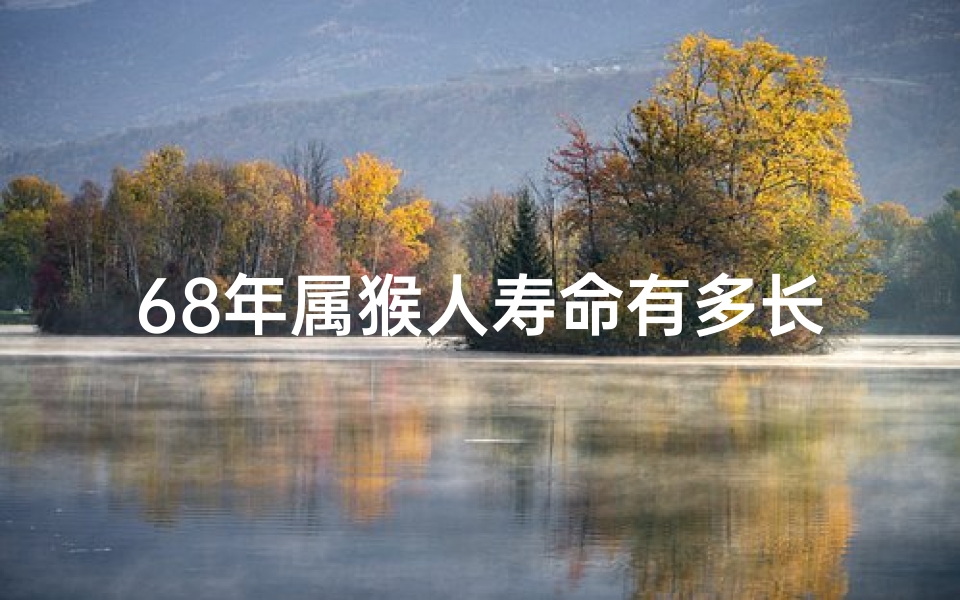 68年属猴人寿命有多长、《68岁属猴命格揭秘:揭秘猴年猴月猴时的人生奥秘》
