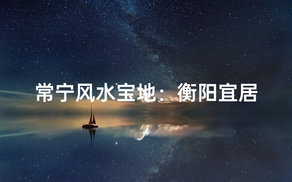 常宁风水宝地:衡阳宜居胜地探秘
