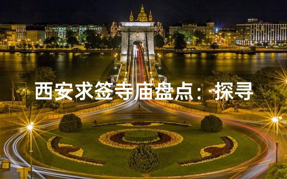 西安求签寺庙盘点:探寻神秘祈福之地