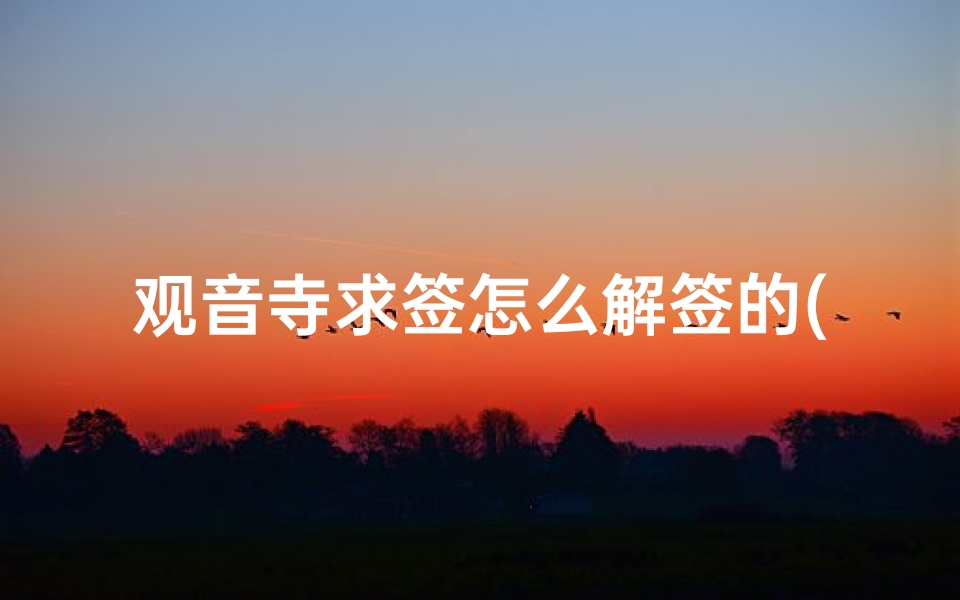 观音寺求签怎么解签的(抽签一共有多少钱,周公灵签抽签解签大全)