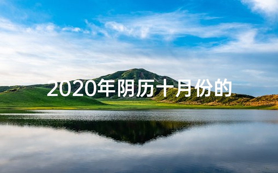 2020年阴历十月份的黄道吉日有哪几天、2024年阴历十月黄道吉日:宜嫁娶,迎祥纳福吉时到