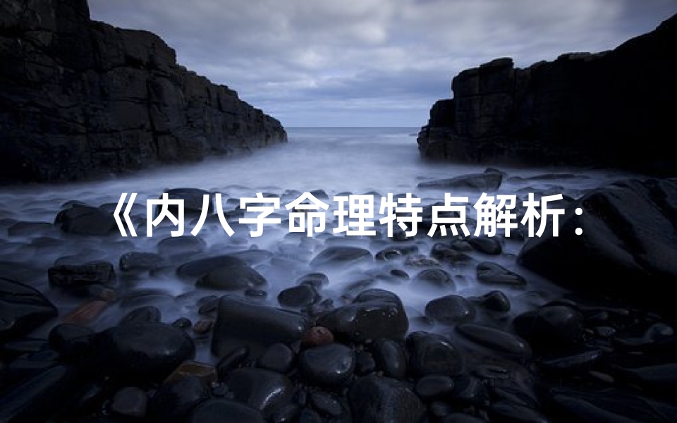 《内八字命理特点解析:揭秘八字奥秘》