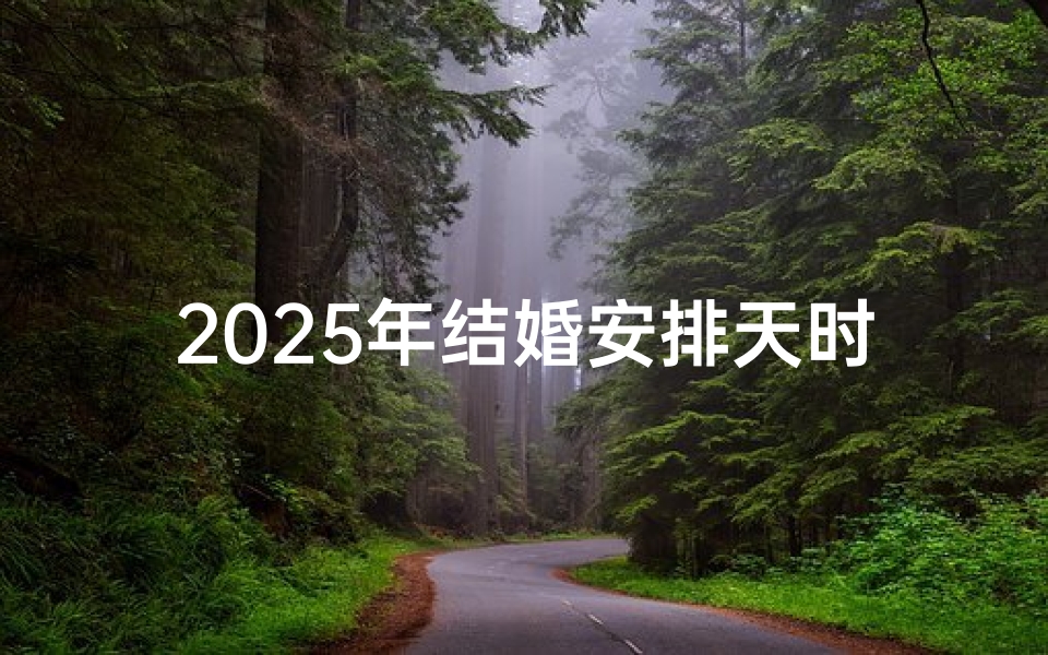 2025年结婚安排天时!安香吉日指南