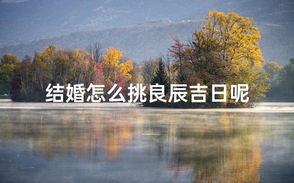 结婚怎么挑良辰吉日呢