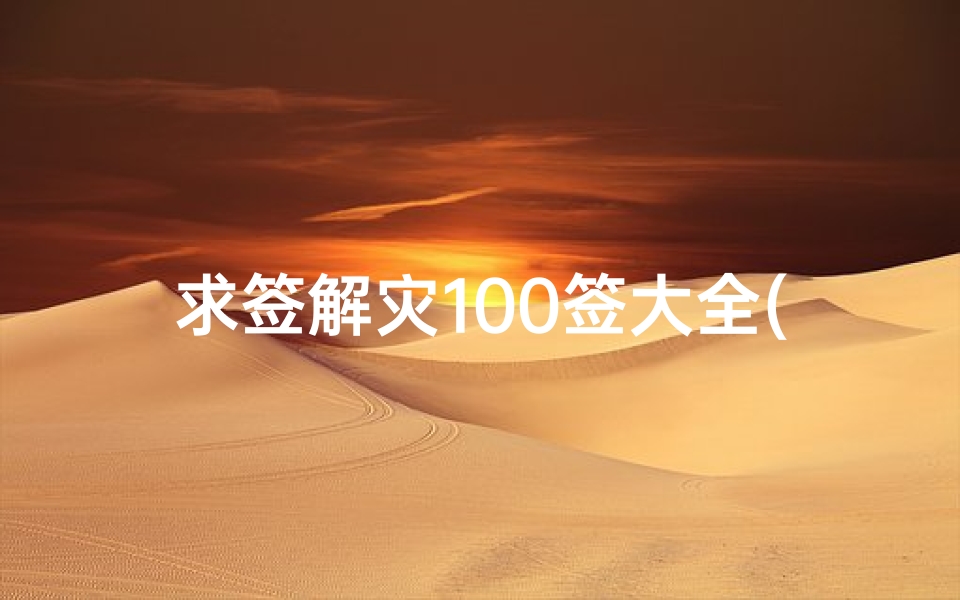 求签解灾100签大全(求大师解签。希望能解得详细一点。)