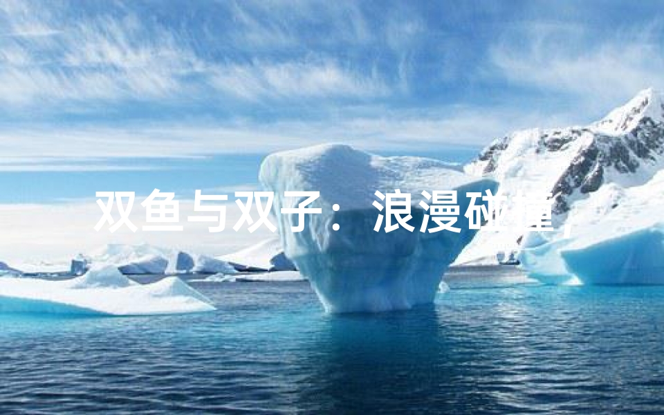 双鱼与双子：浪漫碰撞，爱情火花