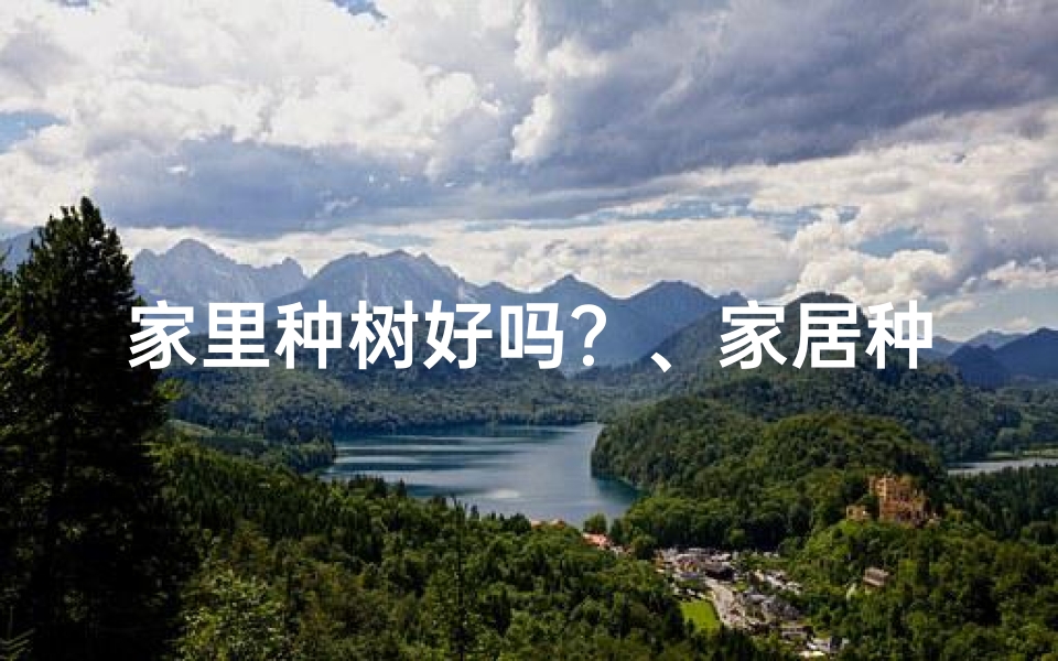 家里种树好吗?、家居种树风水讲究:美观与吉祥两相宜