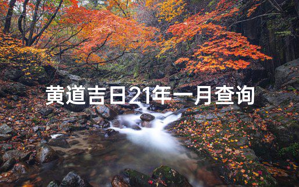 黄道吉日21年一月查询( 黄道吉日 2021年1月10日黄历查询 )