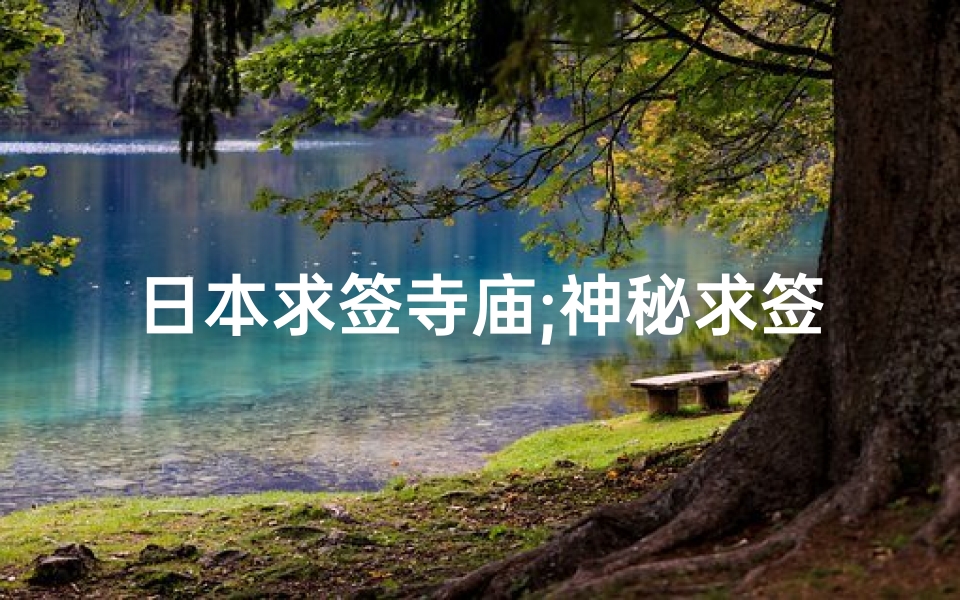 日本求签寺庙;神秘求签之旅:探寻日本寺庙的神秘力量