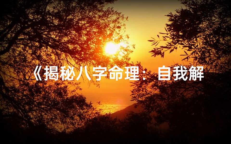 《揭秘八字命理:自我解读的奥秘之门》
