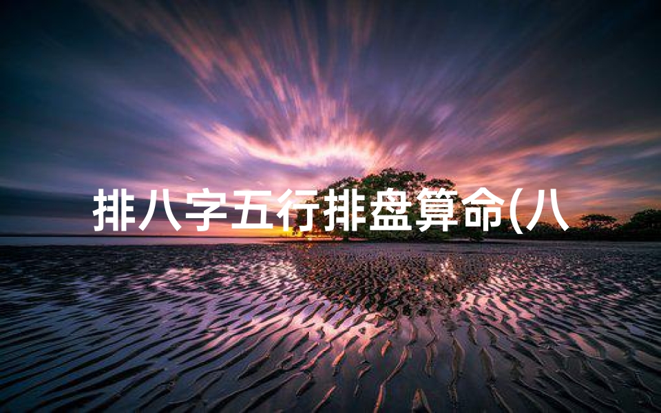 排八字五行排盘算命(八字排盘算命)