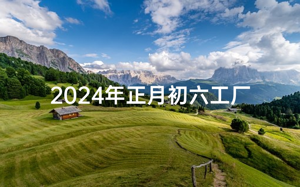 2024年正月初六工厂开工吉日-2020年正月初四开工日子好不好