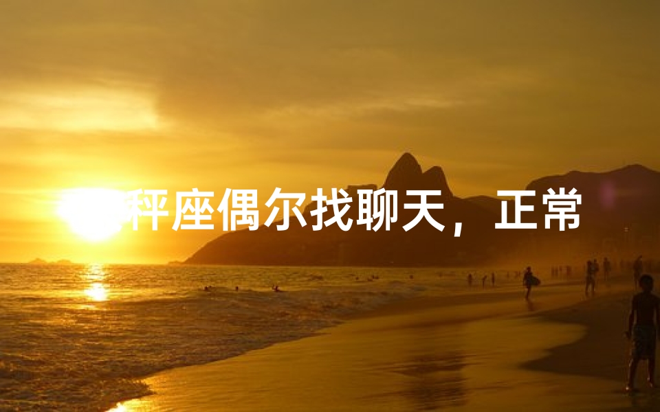 天秤座偶尔找聊天,正常吗?