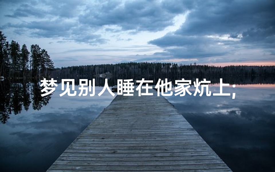 梦见别人睡在他家炕上;梦见别人睡在他家炕上什么意思