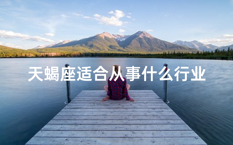 天蝎座适合从事什么行业,天蝎特质与占卜天赋:揭秘天蝎是否适合占卜工作