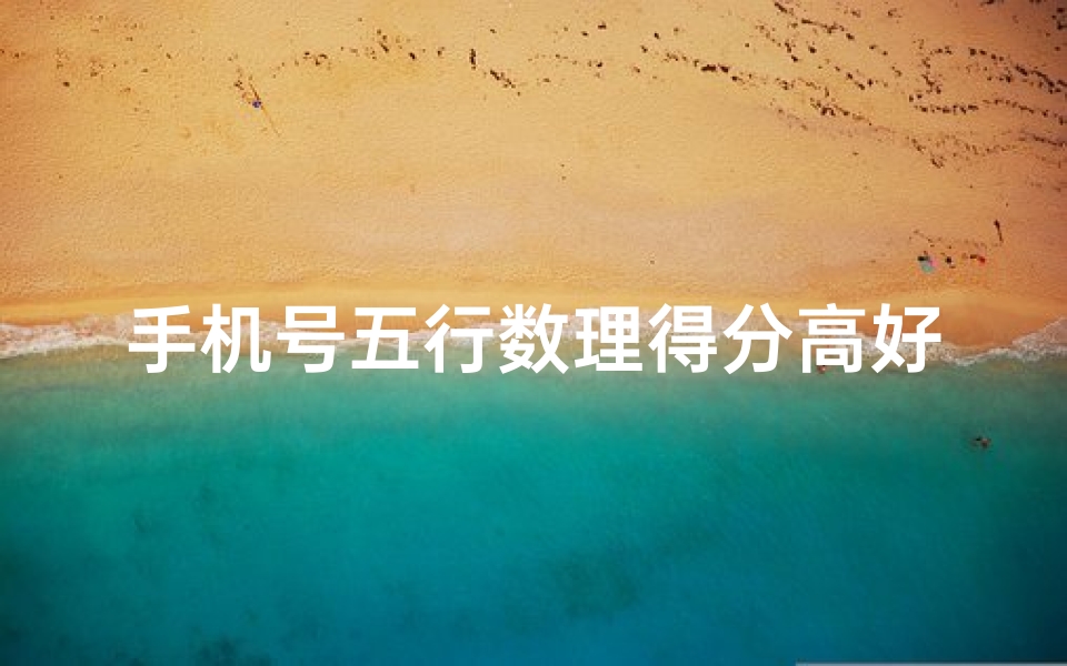 手机号五行数理得分高好么(手机号码吉凶查询分数越高越好吗)