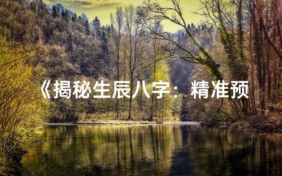 《揭秘生辰八字:精准预测命运的神奇奥秘》