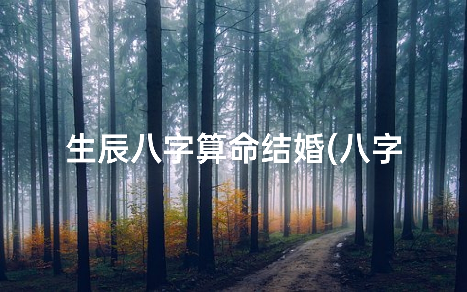生辰八字算命结婚(八字算命婚姻主要包括哪些内容)-海瑞算卦网
