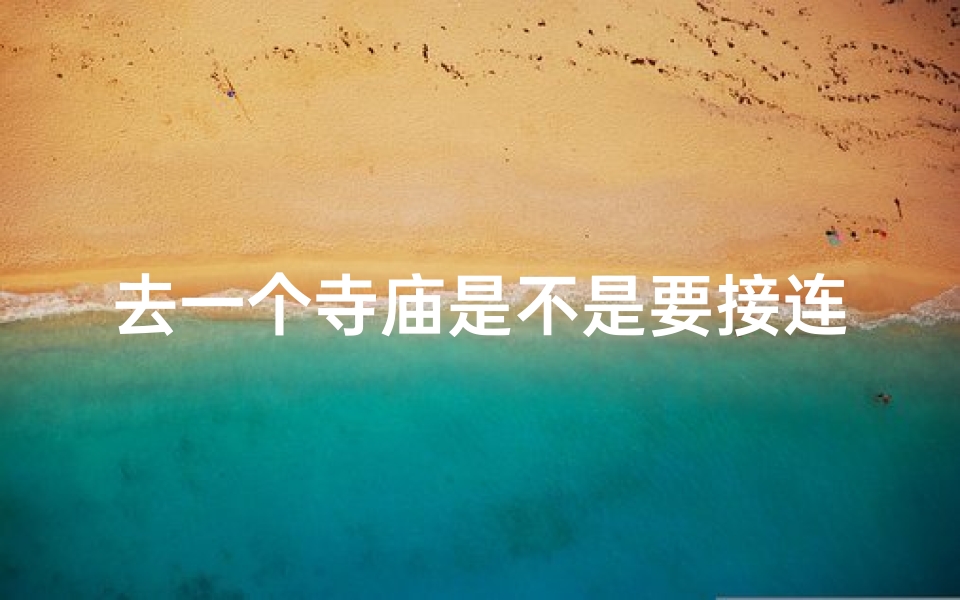 去一个寺庙是不是要接连去三年,三年必至,灵验圣地,神秘寺庙探秘之旅