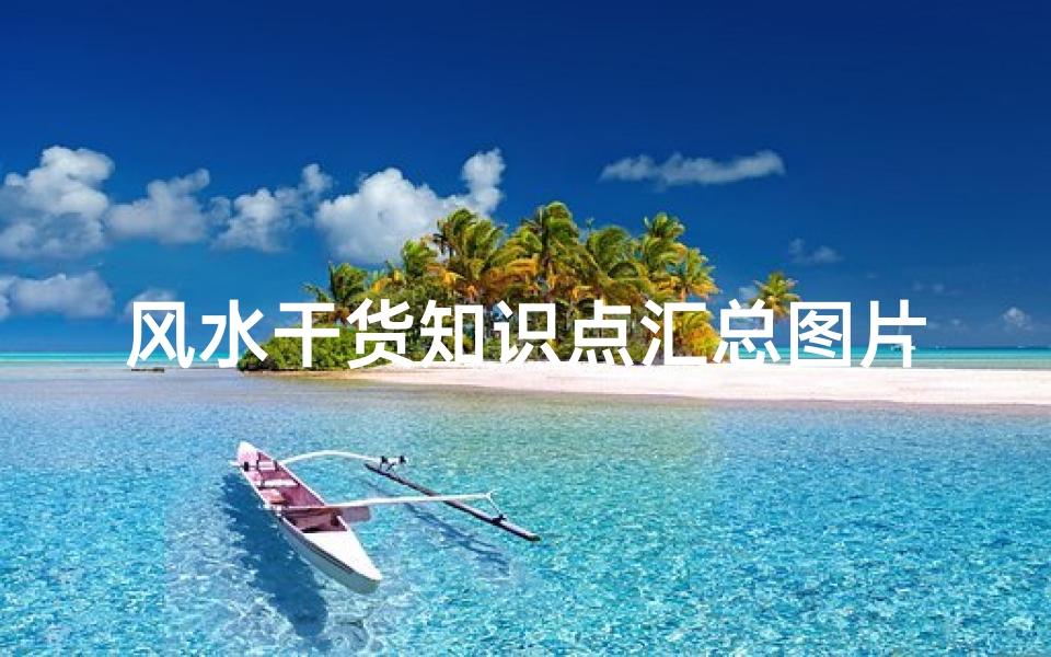 风水干货知识点汇总图片( 选房风水知识 选房的风水知识点)
