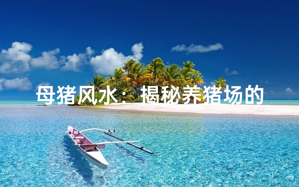 母猪风水:揭秘养猪场的风水奥秘
