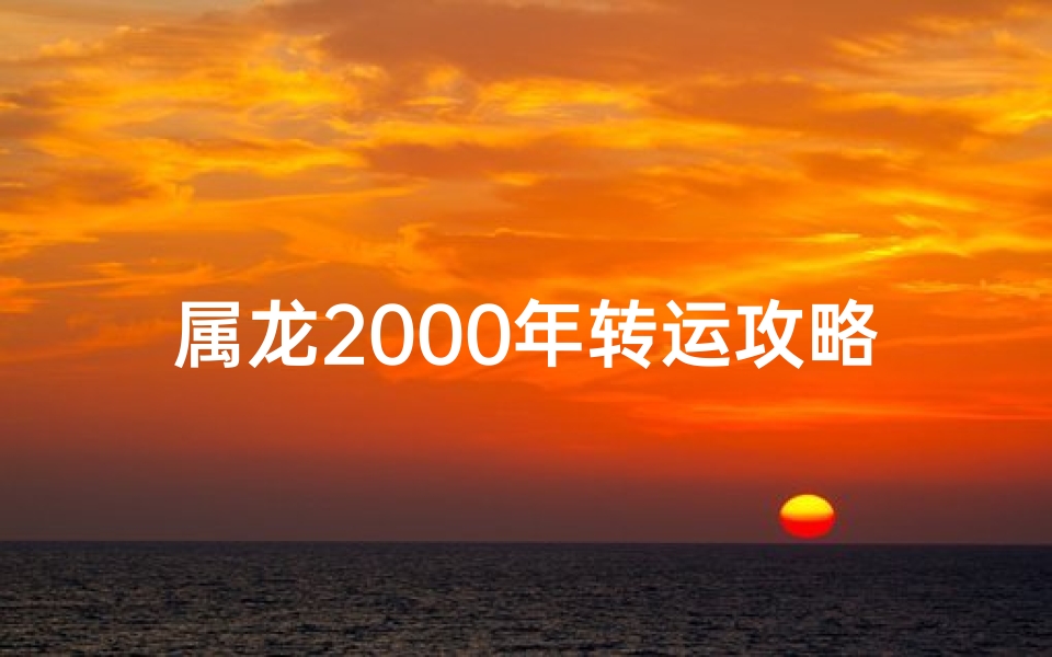 属龙2000年转运攻略:破解运势秘籍