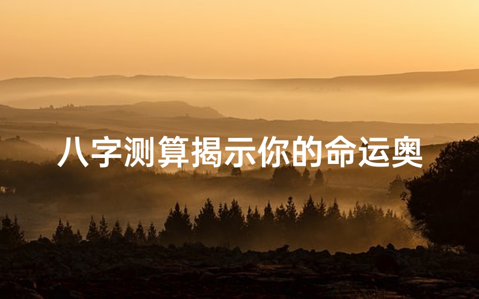 八字测算揭示你的命运奥秘