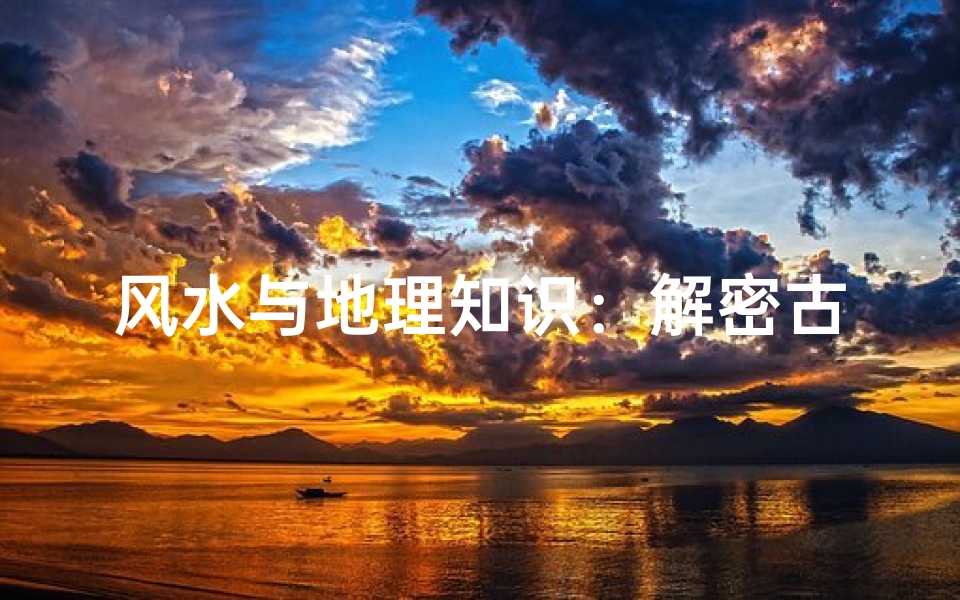 风水与地理知识:解密古老智慧中的奇妙联系