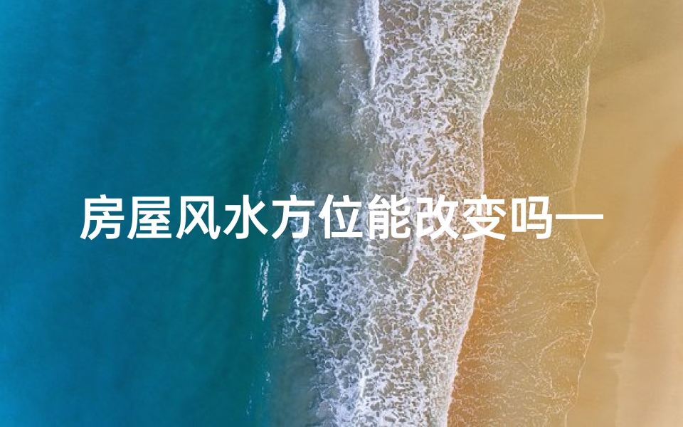 房屋风水方位能改变吗—房屋风水不好无法改动怎么办?