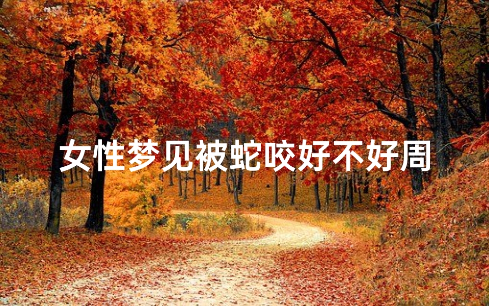 女性梦见被蛇咬好不好周公解梦(女生梦见被蛇咬是什么意思)