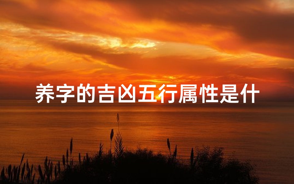 养字的吉凶五行属性是什么(养字的吉凶五行属性是什么意思)