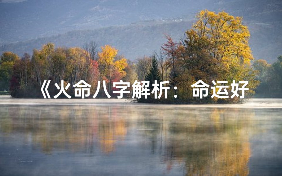 《火命八字解析:命运好坏一窥究竟》