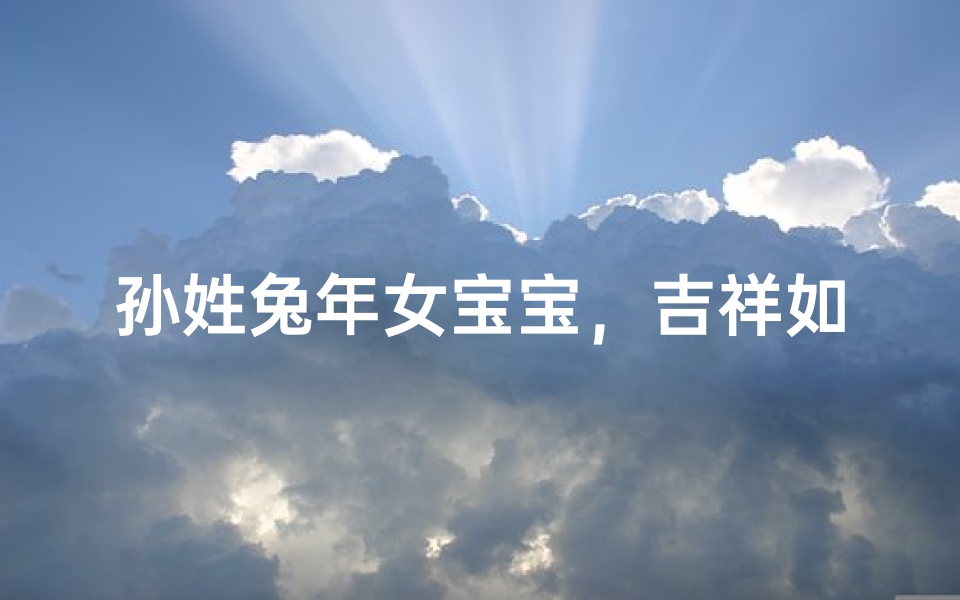 孙姓兔年女宝宝,吉祥如意好名字