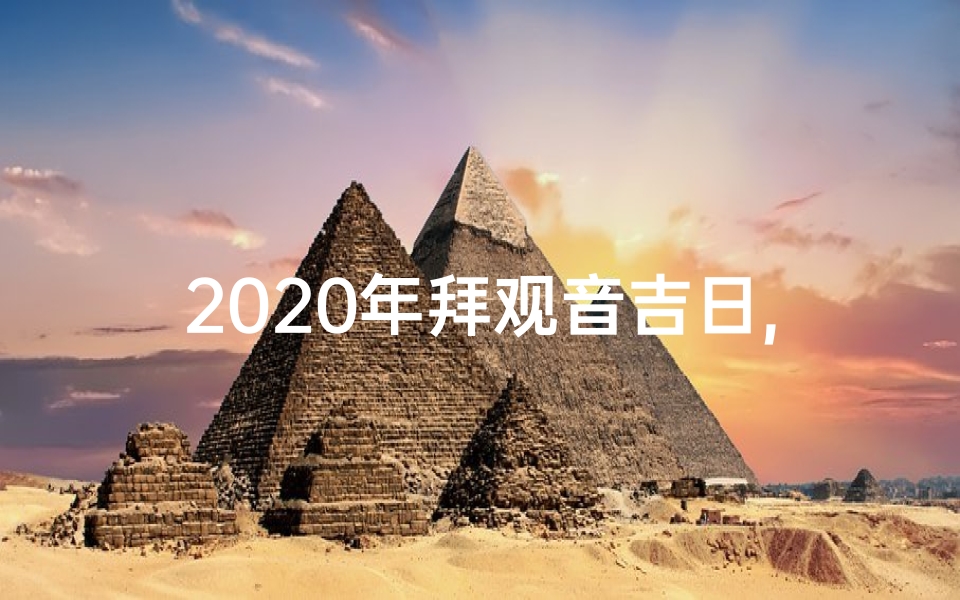 2020年拜观音吉日,2024拜菩萨黄道吉日:祈福吉祥好时机
