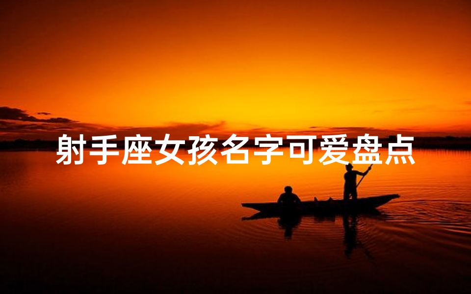 射手座女孩名字可爱盘点:谁是你心中的甜心宝贝?