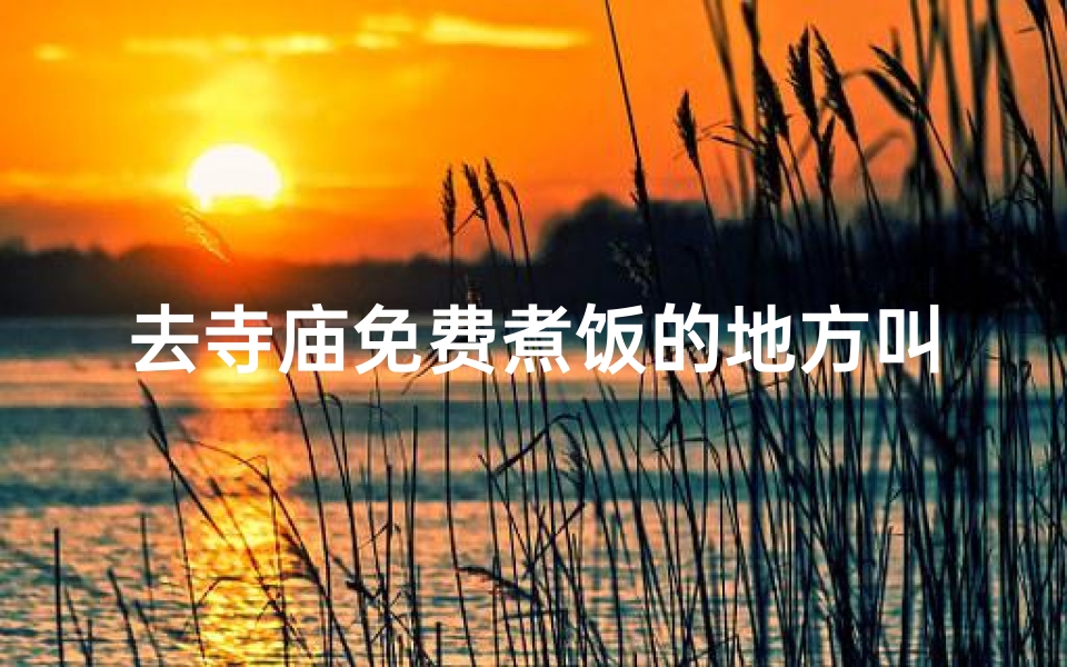 去寺庙免费煮饭的地方叫什么-寺庙免费吃住
