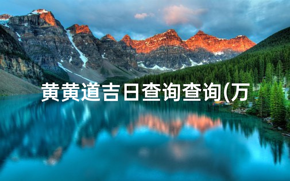 黄黄道吉日查询查询(万年历查询表黄道吉日查询,怎样在万年历里查黄道吉日 )