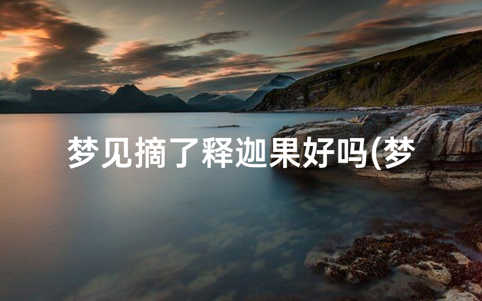 梦见摘了释迦果好吗(梦见摘了一个很大的果实)